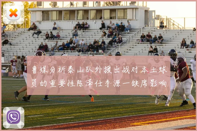 鲁媒分析泰山队外援出战对本土球员的重要性陈泽仕李源一缺席影响显著