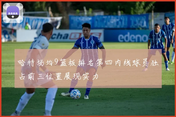 哈特场均9篮板排名第四内线球员独占前三位置展现实力
