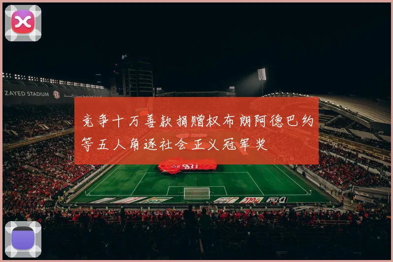 竞争十万善款捐赠权布朗阿德巴约等五人角逐社会正义冠军奖