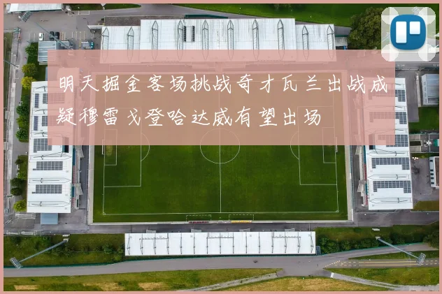 明天掘金客场挑战奇才瓦兰出战成疑穆雷戈登哈达威有望出场