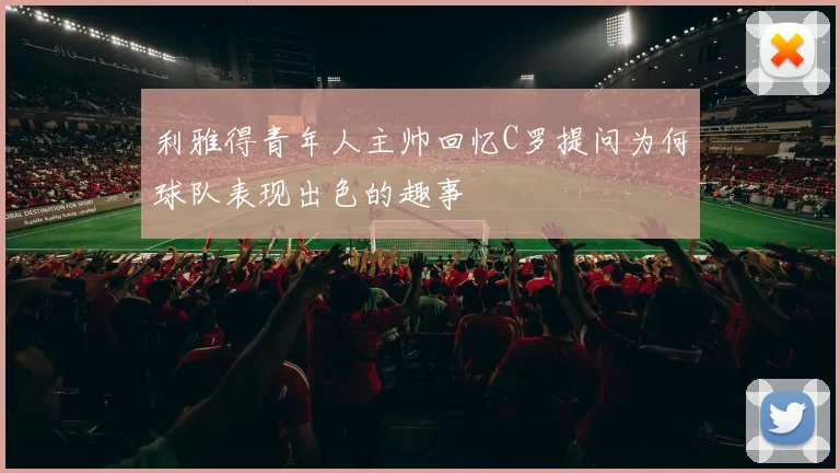 利雅得青年人主帅回忆C罗提问为何球队表现出色的趣事