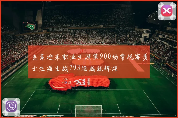 克莱迎来职业生涯第900场常规赛勇士生涯出战793场成就辉煌