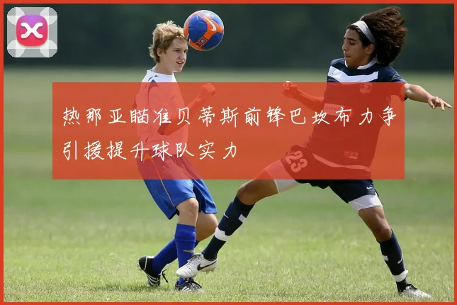 热那亚瞄准贝蒂斯前锋巴坎布力争引援提升球队实力