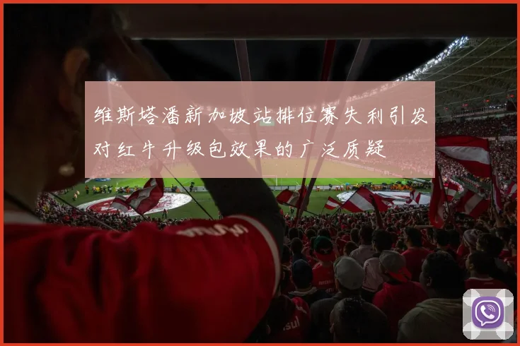 维斯塔潘新加坡站排位赛失利引发对红牛升级包效果的广泛质疑
